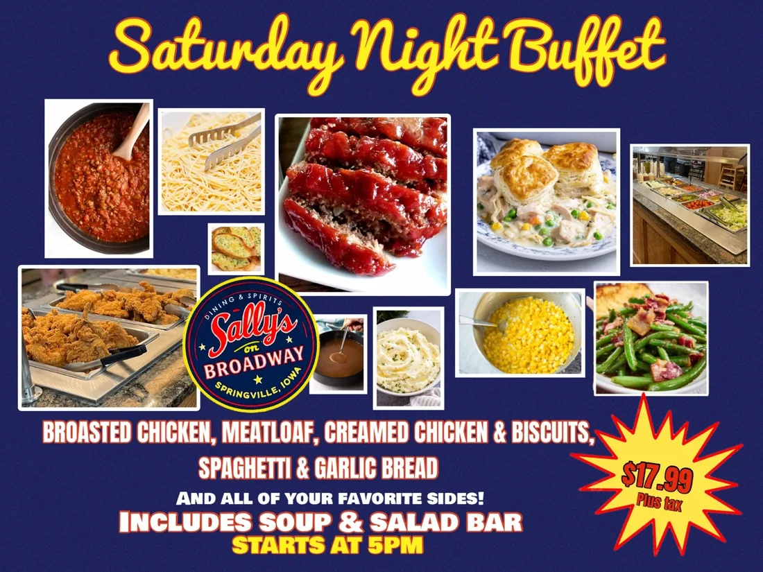 Saturday Night Buffet at Sally's On Broadway: broasted chicken, meatloaf, creamed chicken and biscuits, spaghetti and garlic bread, and all of your favorite sides. Includes soup and salad bar. Starts at 5pm. $17.99 plus tax.